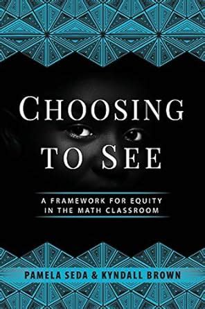 Choosing to See: A Framework for Equity in the Math Classroom.